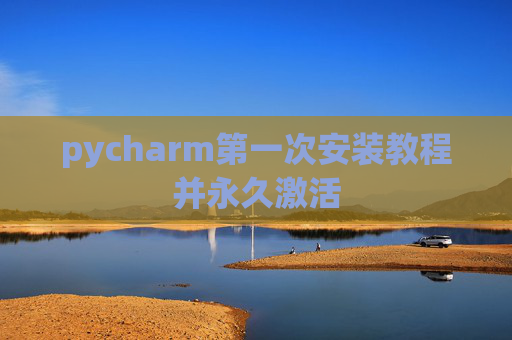 pycharm第一次安装教程并永久激活