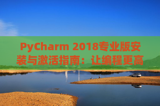 PyCharm 2018专业版安装与激活指南：让编程更高效